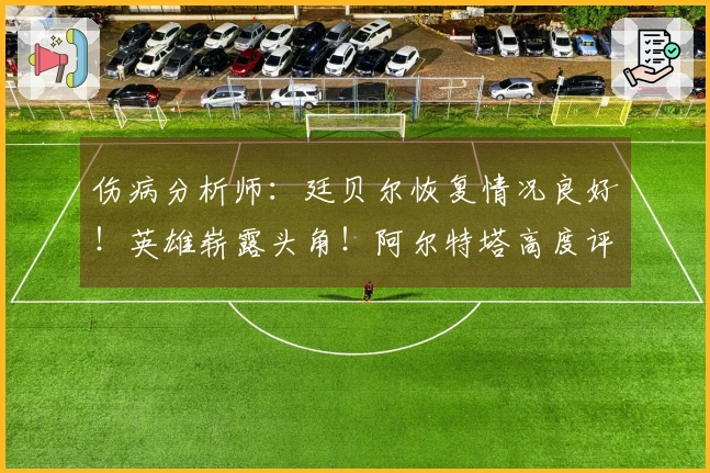 伤病分析师：廷贝尔恢复情况良好！英雄崭露头角！阿尔特塔高度评价道曼！