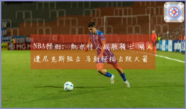 NBA预测：凯尔特人战胜骑士 湖人遭尼克斯阻击 马刺轻松击败火箭
