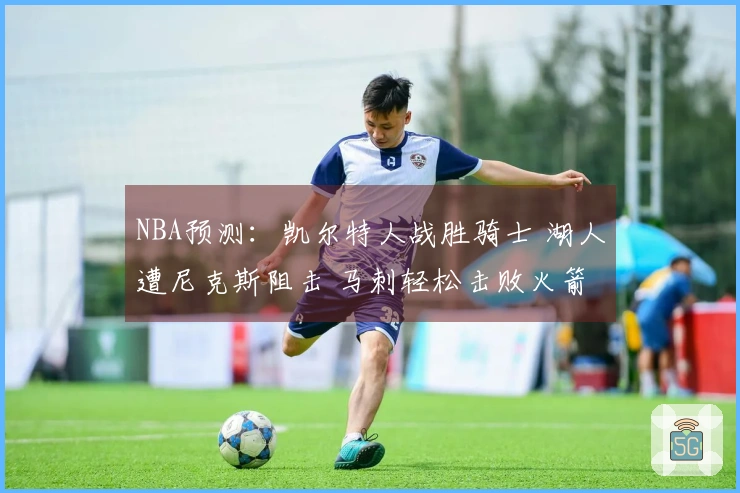 NBA预测：凯尔特人战胜骑士 湖人遭尼克斯阻击 马刺轻松击败火箭
