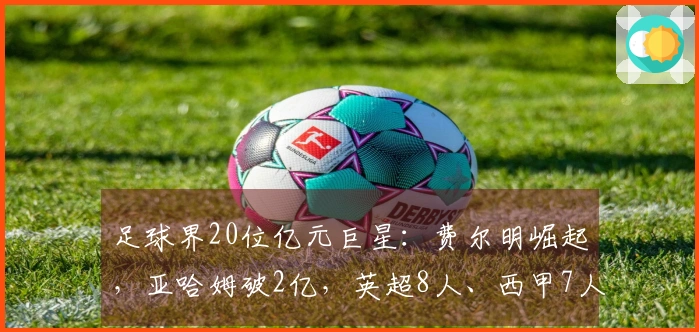 足球界20位亿元巨星：费尔明崛起，亚哈姆破2亿，英超8人、西甲7人、意甲无人
