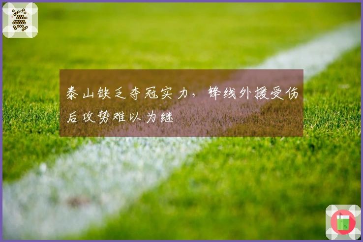 泰山缺乏夺冠实力，锋线外援受伤后攻势难以为继