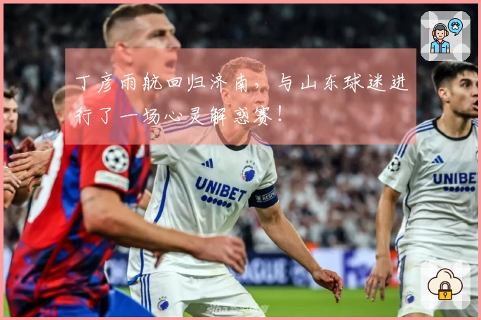 丁彦雨航回归济南，与山东球迷进行了一场心灵解惑赛！