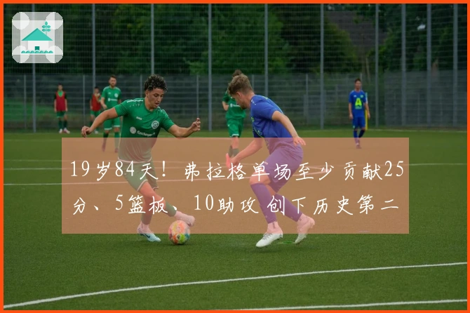 19岁84天！弗拉格单场至少贡献25分、5篮板、10助攻 创下历史第二年轻纪录