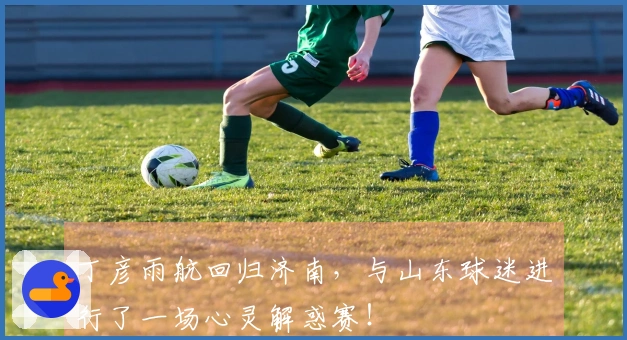 丁彦雨航回归济南，与山东球迷进行了一场心灵解惑赛！