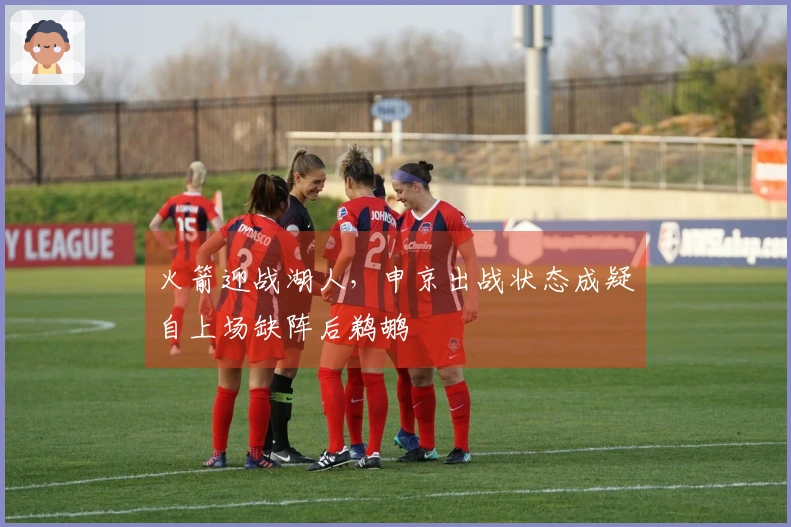 火箭迎战湖人，申京出战状态成疑自上场缺阵后鹈鹕