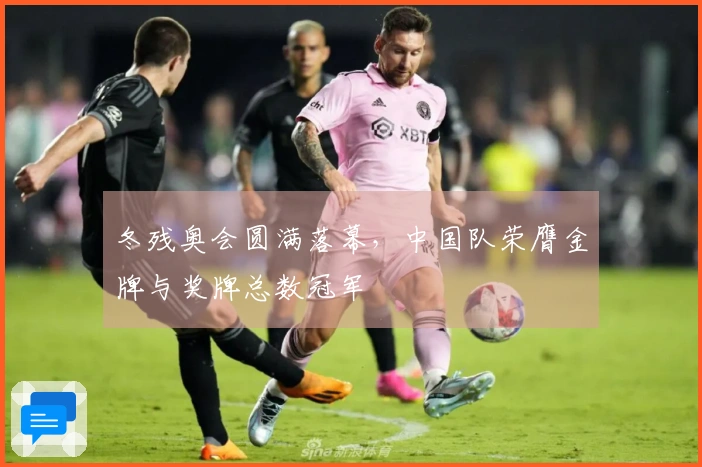 冬残奥会圆满落幕，中国队荣膺金牌与奖牌总数冠军