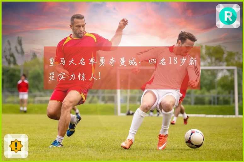 皇马大名单勇夺曼城，四名18岁新星实力惊人！